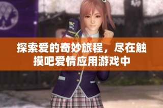 探索爱的奇妙旅程，尽在触摸吧爱情应用游戏中