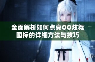 全面解析如何点亮QQ炫舞图标的详细方法与技巧