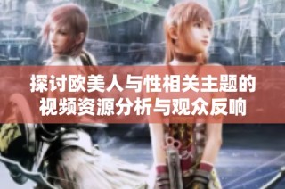 探讨欧美人与性相关主题的视频资源分析与观众反响