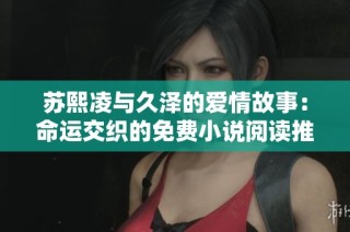 苏熙凌与久泽的爱情故事：命运交织的免费小说阅读推荐