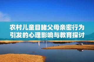 农村儿童目睹父母亲密行为引发的心理影响与教育探讨