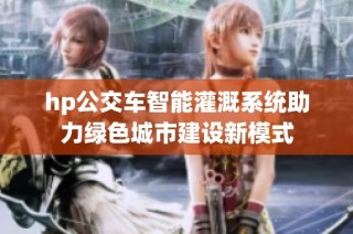 hp公交车智能灌溉系统助力绿色城市建设新模式