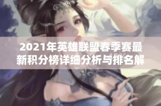 2021年英雄联盟春季赛最新积分榜详细分析与排名解读