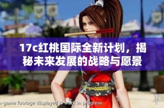 17c红桃国际全新计划，揭秘未来发展的战略与愿景