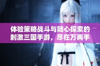 体验策略战斗与随心探索的刺激三国手游，尽在万两手游网