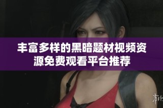 丰富多样的黑暗题材视频资源免费观看平台推荐
