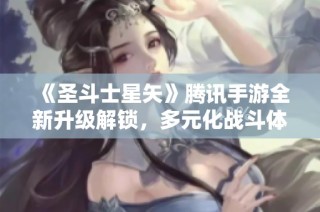 《圣斗士星矢》腾讯手游全新升级解锁，多元化战斗体验引领热血冒险之旅