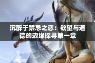 沉醉于禁忌之恋：欲望与道德的边缘探寻第一章
