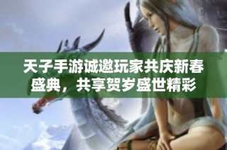 天子手游诚邀玩家共庆新春盛典，共享贺岁盛世精彩