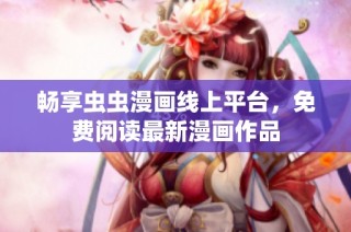 畅享虫虫漫画线上平台，免费阅读最新漫画作品