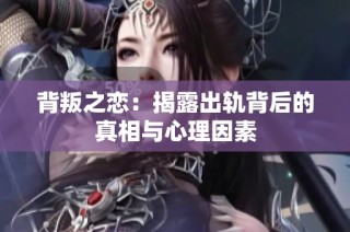背叛之恋：揭露出轨背后的真相与心理因素