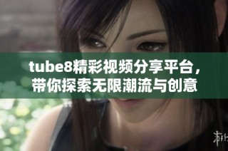 tube8精彩视频分享平台，带你探索无限潮流与创意