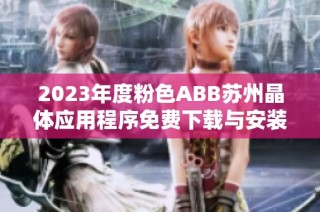 2023年度粉色ABB苏州晶体应用程序免费下载与安装指南