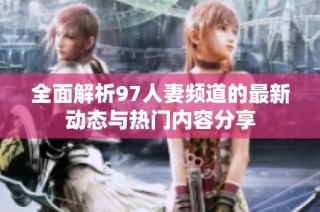 全面解析97人妻频道的最新动态与热门内容分享