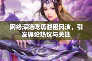 网络深陷吃瓜泄密风波，引发舆论热议与关注
