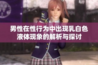 男性在性行为中出现乳白色液体现象的解析与探讨