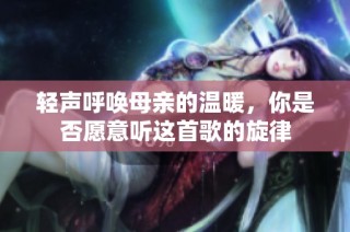 轻声呼唤母亲的温暖，你是否愿意听这首歌的旋律