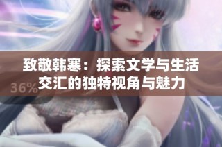 致敬韩寒：探索文学与生活交汇的独特视角与魅力