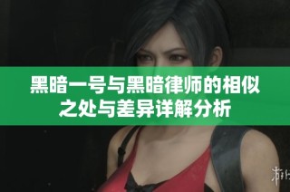 黑暗一号与黑暗律师的相似之处与差异详解分析