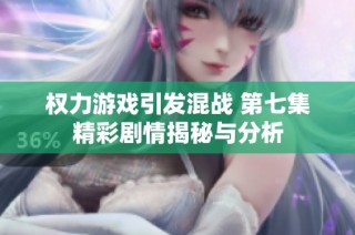 权力游戏引发混战 第七集精彩剧情揭秘与分析