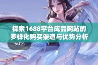 探索1688平台成品网站的多样化购买渠道与优势分析
