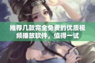 推荐几款完全免费的优质视频播放软件，值得一试
