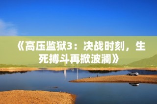 《高压监狱3：决战时刻，生死搏斗再掀波澜》
