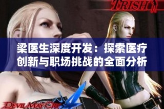 梁医生深度开发：探索医疗创新与职场挑战的全面分析