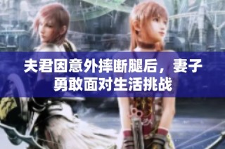 夫君因意外摔断腿后，妻子勇敢面对生活挑战