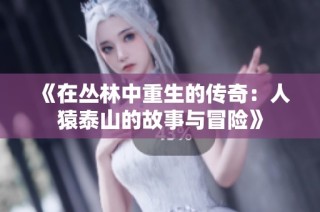 《在丛林中重生的传奇：人猿泰山的故事与冒险》