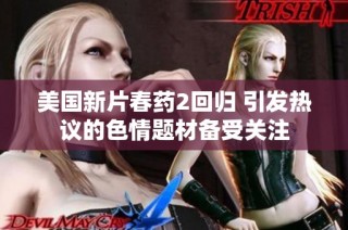 美国新片春药2回归 引发热议的色情题材备受关注