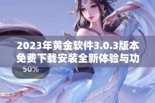 2023年黄金软件3.0.3版本免费下载安装全新体验与功能揭秘