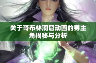 关于哥布林洞窟动画的男主角揭秘与分析