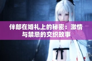伴郎在婚礼上的秘密：激情与禁忌的交织故事