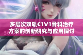多层次双轨C1V1骨科治疗方案的创新研究与应用探讨