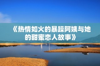 《热情如火的暴躁阿姨与她的甜蜜恋人故事》