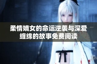 柔情嫡女的命运逆袭与深爱缠绵的故事免费阅读