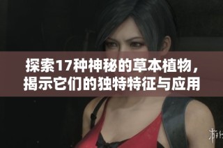 探索17种神秘的草本植物，揭示它们的独特特征与应用价值