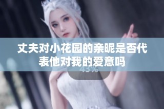 丈夫对小花园的亲昵是否代表他对我的爱意吗