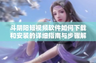 斗阴阳短视频软件如何下载和安装的详细指南与步骤解析