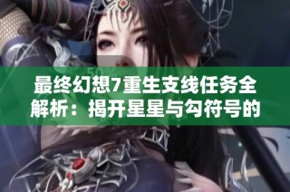 最终幻想7重生支线任务全解析：揭开星星与勾符号的神秘面纱