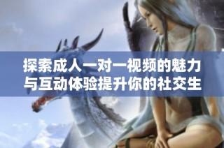 探索成人一对一视频的魅力与互动体验提升你的社交生活