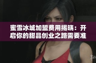 蜜雪冰城加盟费用揭晓：开启你的甜品创业之路需要准备多少资金