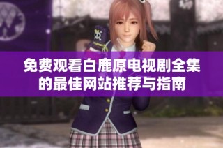 免费观看白鹿原电视剧全集的最佳网站推荐与指南