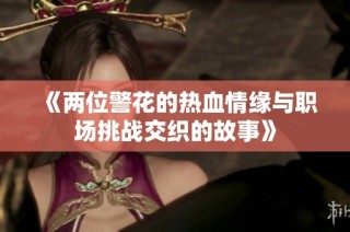 《两位警花的热血情缘与职场挑战交织的故事》