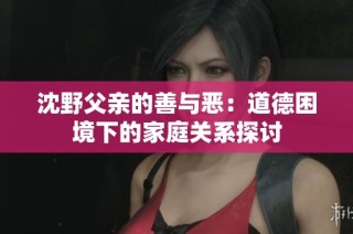 沈野父亲的善与恶：道德困境下的家庭关系探讨