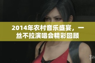 2014年农村音乐盛宴，一丝不拉演唱会精彩回顾