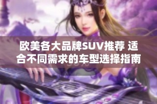 欧美各大品牌SUV推荐 适合不同需求的车型选择指南