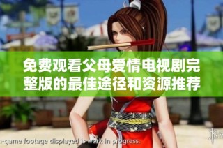 免费观看父母爱情电视剧完整版的最佳途径和资源推荐