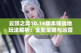云顶之弈10.16版本赌战地玩法解析：全新策略与运营思路分享